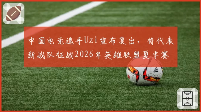 中国电竞选手Uzi宣布复出，将代表新战队征战2026年英雄联盟夏季赛