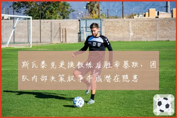斯瓦泰克更换教练后胜率暴跌,团队内部决策权争夺成潜在隐患