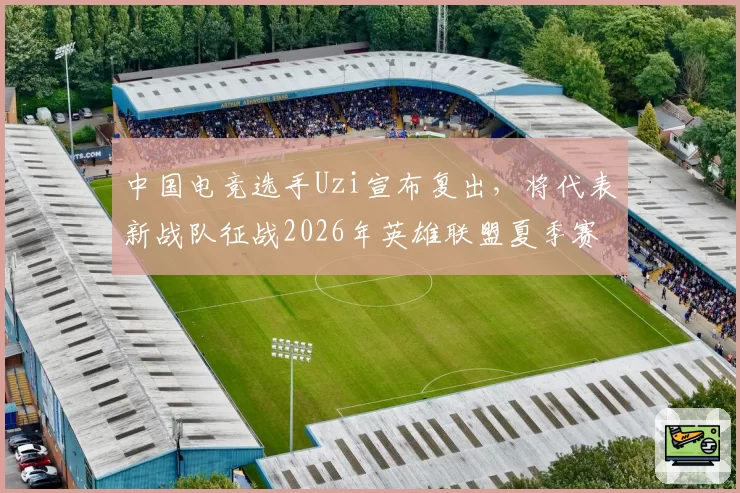 中国电竞选手Uzi宣布复出，将代表新战队征战2026年英雄联盟夏季赛