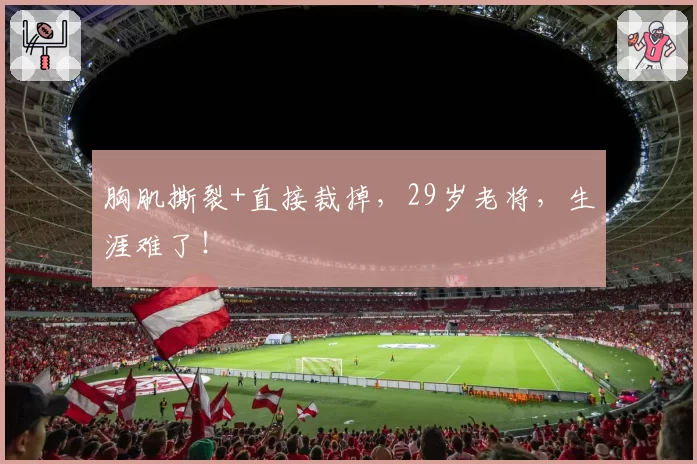 胸肌撕裂+直接裁掉,29岁老将,生涯难了!