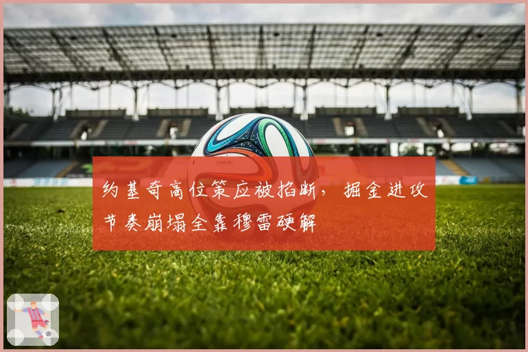 约基奇高位策应被掐断，掘金进攻节奏崩塌全靠穆雷硬解