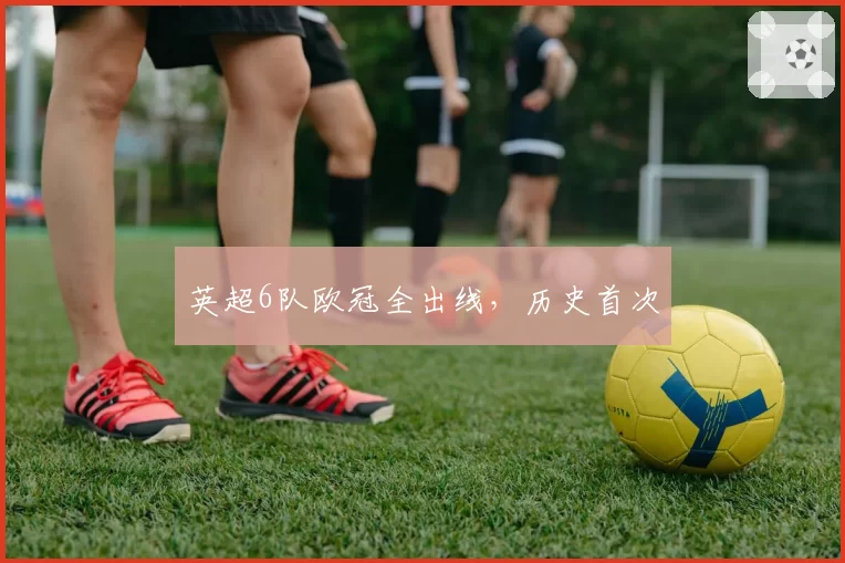 英超6队欧冠全出线，历史首次
