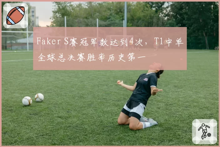 Faker S赛冠军数达到4次，T1中单全球总决赛胜率历史第一