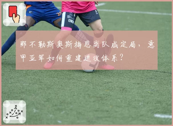 那不勒斯奥斯梅恩离队成定局，意甲亚军如何重建进攻体系？
