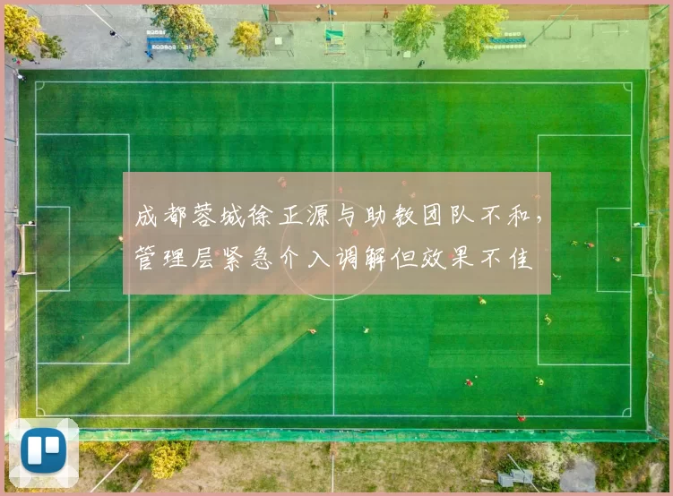成都蓉城徐正源与助教团队不和，管理层紧急介入调解但效果不佳