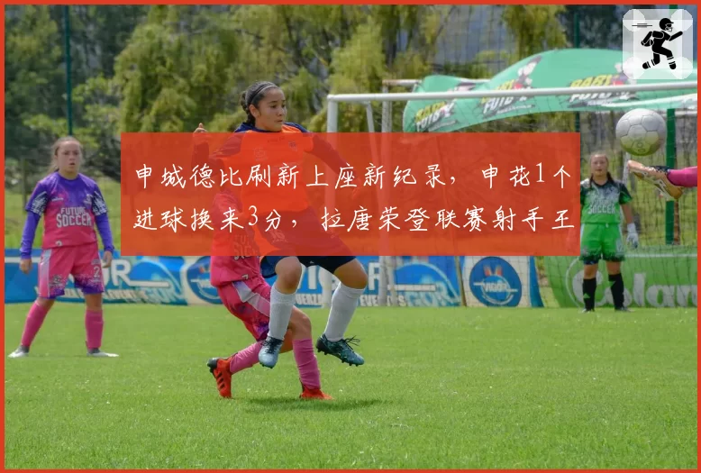申城德比刷新上座新纪录，申花1个进球换来3分，拉唐荣登联赛射手王