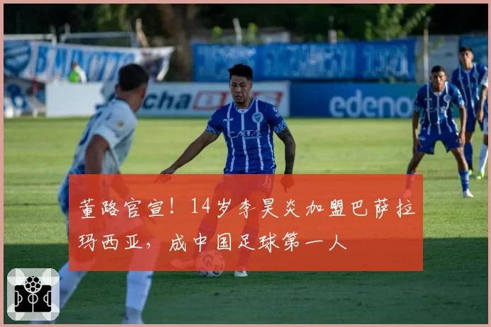董路官宣!14岁李昊炎加盟巴萨拉玛西亚,成中国足球第一人