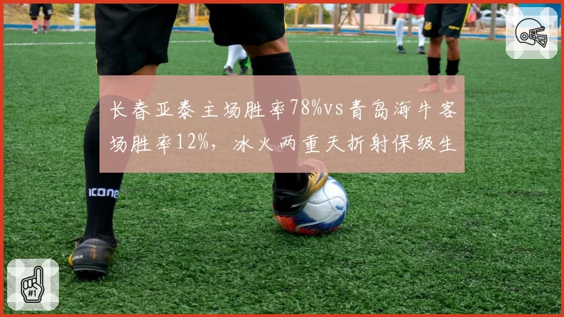 长春亚泰主场胜率78%vs青岛海牛客场胜率12%，冰火两重天折射保级生死线