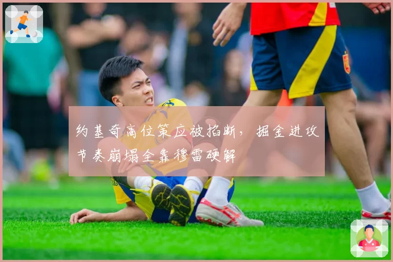 约基奇高位策应被掐断，掘金进攻节奏崩塌全靠穆雷硬解