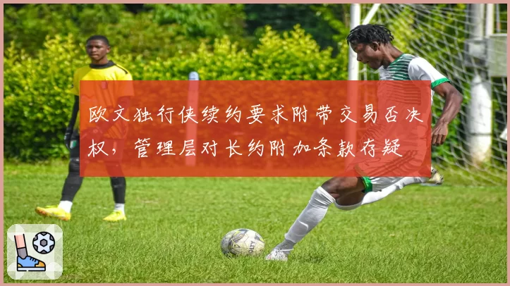 欧文独行侠续约要求附带交易否决权，管理层对长约附加条款存疑