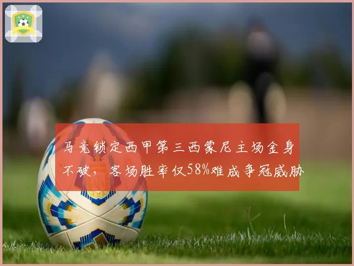 马竞锁定西甲第三西蒙尼主场金身不破，客场胜率仅58%难成争冠威胁