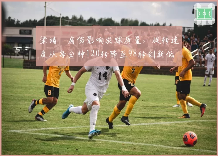 梁靖崑肩伤影响发球质量，旋转速度从每分钟120转降至98转创新低