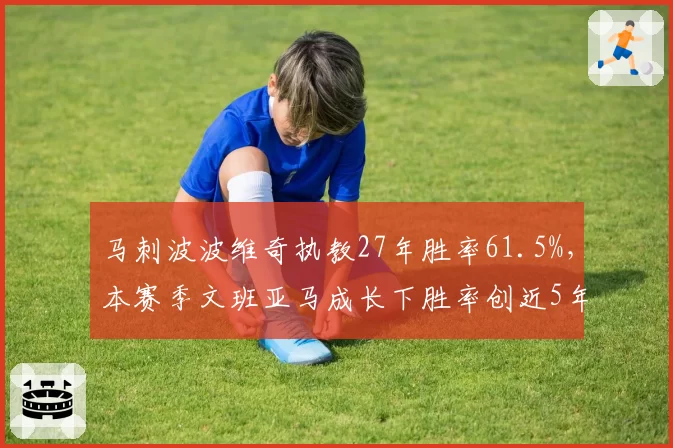马刺波波维奇执教27年胜率61.5%，本赛季文班亚马成长下胜率创近5年新高
