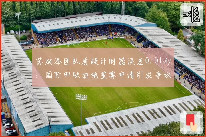 苏炳添团队质疑计时器误差0.01秒,国际田联拒绝重赛申请引发争议
