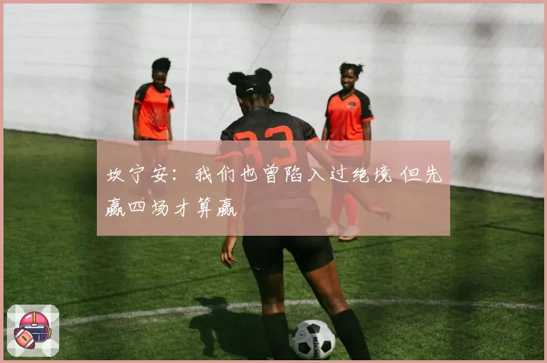 坎宁安：我们也曾陷入过绝境 但先赢四场才算赢