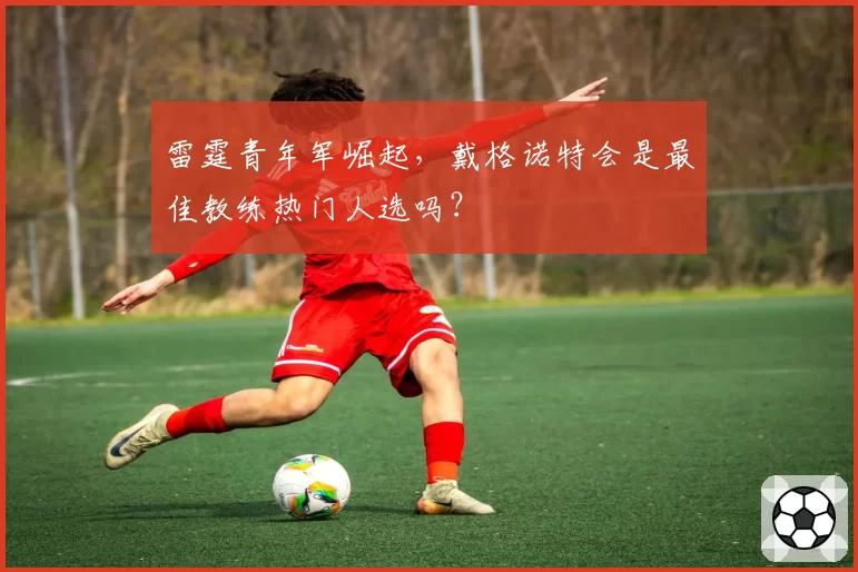 雷霆青年军崛起，戴格诺特会是最佳教练热门人选吗？